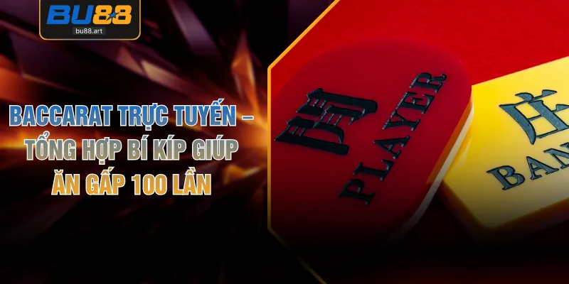Baccarat Trực Tuyến – Tổng Hợp Bí Kíp Giúp Ăn Gấp 100 Lần
