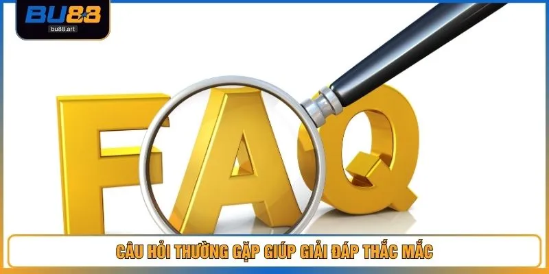 Câu hỏi thường gặp giúp giải đáp thắc mắc