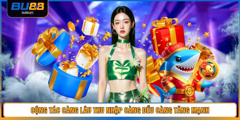 Cộng tác càng lâu thu nhập càng đều càng tăng mạnh