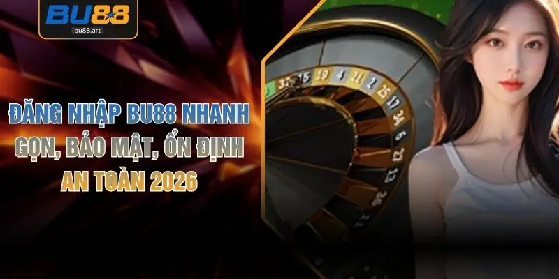 Đăng Nhập BU88 Nhanh Gọn, Bảo Mật, Ổn Định An Toàn 2026