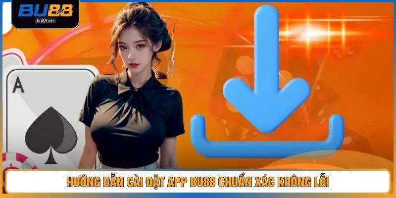 Hướng dẫn cài đặt app BU88 chuẩn xác không lỗi