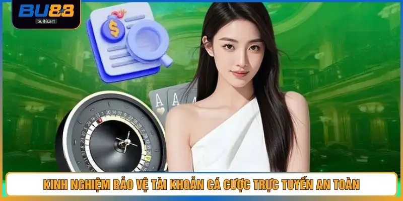Kinh nghiệm bảo vệ tài khoản cá cược trực tuyến an toàn
