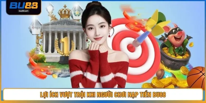 Lợi ích vượt trội khi người chơi nạp tiền BU88