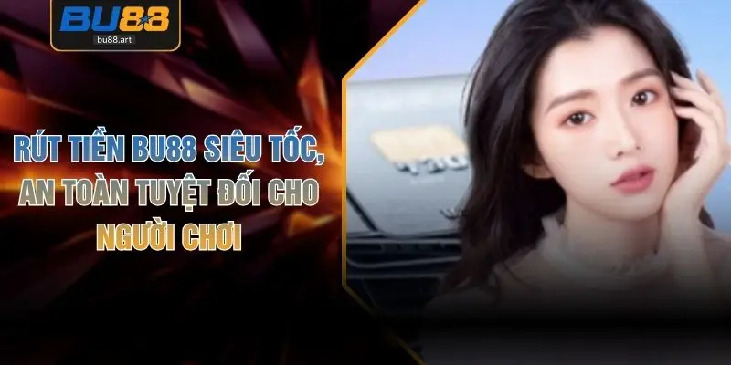 Rút Tiền BU88 Siêu Tốc, An Toàn Tuyệt Đối Cho Người Chơi
