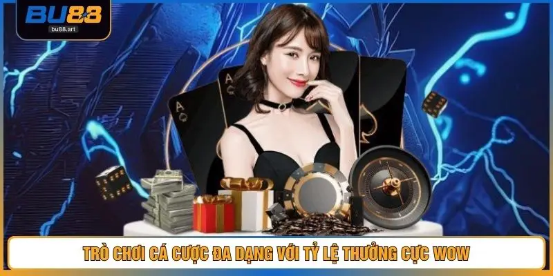 Trò chơi cá cược đa dạng với tỷ lệ thưởng cực wow
